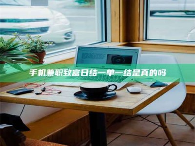 诸城手机兼职致富日结一单一结是真的吗
