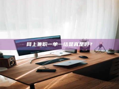 诸城网上兼职一单一结是真是假？