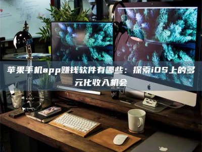 诸城苹果手机app赚钱软件有哪些：探索iOS上的多元化收入机会