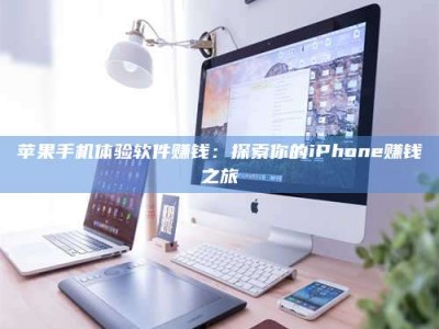 诸城苹果手机体验软件赚钱：探索你的iPhone赚钱之旅