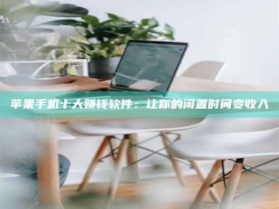 诸城苹果手机十大赚钱软件：让你的闲置时间变收入