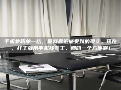 诸城手机兼职单一结，是我最近感受到的现实。现在，打工族用手机找零工，那叫一个方便啊！