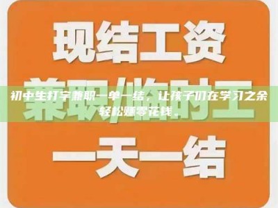 诸城初中生打字兼职一单一结，让孩子们在学习之余轻松赚零花钱。