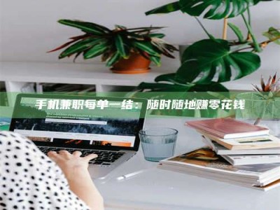 诸城手机兼职每单一结：随时随地赚零花钱