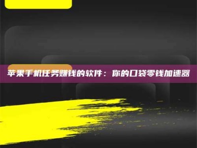 诸城苹果手机任务赚钱的软件：你的口袋零钱加速器