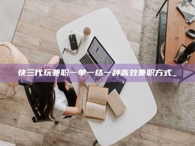 诸城快三代玩兼职一单一结一种高效兼职方式_