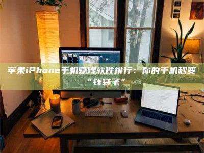 诸城苹果iPhone手机赚钱软件排行：你的手机秒变“钱袋子”