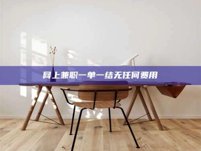 诸城网上兼职一单一结无任何费用