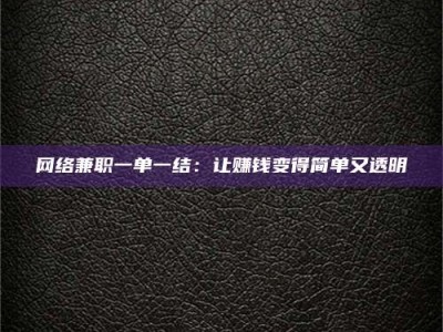 诸城网络兼职一单一结：让赚钱变得简单又透明