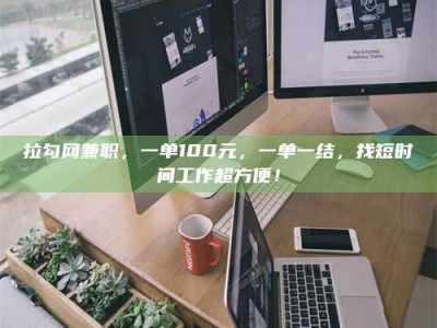 诸城拉勾网兼职，一单100元，一单一结，找短时间工作超方便！
