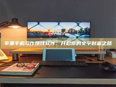 诸城苹果手机写作赚钱软件：开启你的文字财富之路