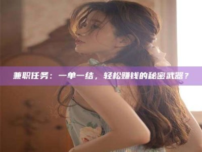 诸城兼职任务：一单一结，轻松赚钱的秘密武器？