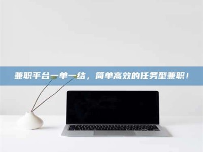 诸城兼职平台一单一结，简单高效的任务型兼职！