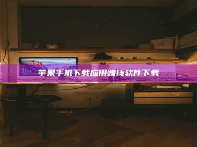 诸城苹果手机下载应用赚钱软件下载