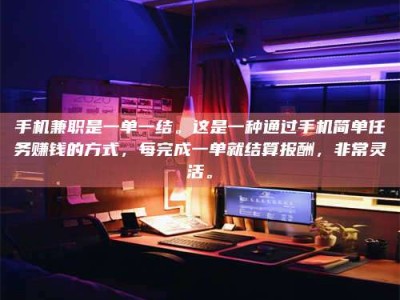 诸城手机兼职是一单一结。这是一种通过手机简单任务赚钱的方式，每完成一单就结算报酬，非常灵活。