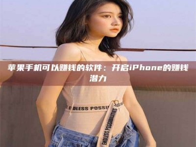 诸城苹果手机可以赚钱的软件：开启iPhone的赚钱潜力