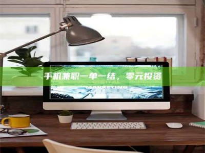 诸城手机兼职一单一结，零元投资