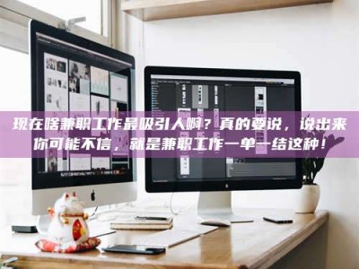 诸城现在啥兼职工作最吸引人啊？真的要说，说出来你可能不信，就是兼职工作一单一结这种！