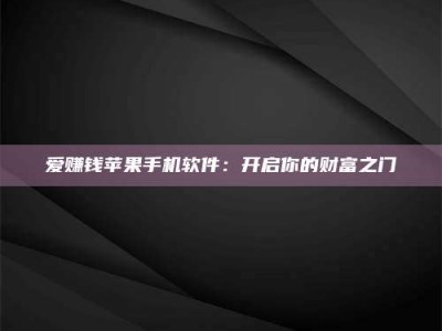 诸城爱赚钱苹果手机软件：开启你的财富之门