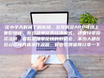诸城花小半天时间了解市场，发现很多APP可线上兼职赚钱，而且是单任务结清模式，还支持零投资注册，看似是赚零花钱的好机会，不少人都在后台咨询具体操作流程，我也觉得值得分享一下~