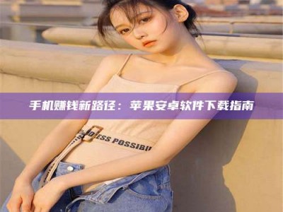 诸城手机赚钱新路径：苹果安卓软件下载指南