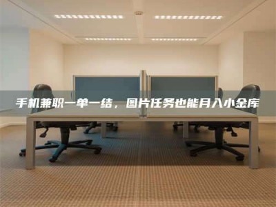 诸城手机兼职一单一结，图片任务也能月入小金库