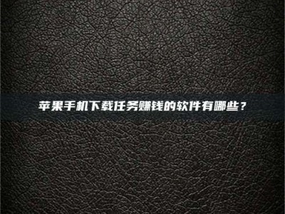 诸城苹果手机下载任务赚钱的软件有哪些？