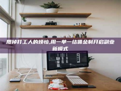 诸城甩掉打工人的烦恼,用一单一结佣金制开启副业新模式