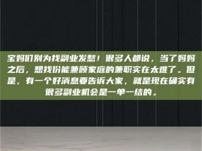 诸城宝妈们别为找副业发愁！很多人都说，当了妈妈之后，想找份能兼顾家庭的兼职实在太难了。但是，有一个好消息要告诉大家，就是现在确实有很多副业机会是一单一结的。
