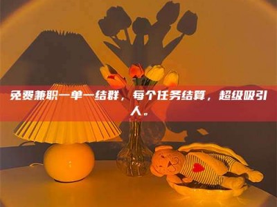 诸城免费兼职一单一结群，每个任务结算，超级吸引人。