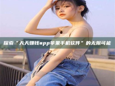 诸城探索“天天赚钱app苹果手机软件”的无限可能
