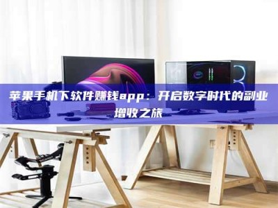 诸城苹果手机下软件赚钱app：开启数字时代的副业增收之旅