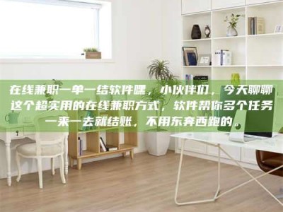 诸城在线兼职一单一结软件嘿，小伙伴们，今天聊聊这个超实用的在线兼职方式，软件帮你多个任务一来一去就结账，不用东奔西跑的。